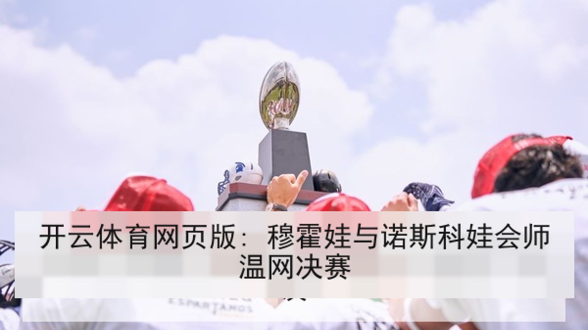 开云体育网页版: 穆霍娃与诺斯科娃会师温网决赛