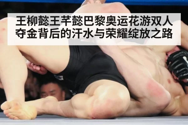 王柳懿王芊懿巴黎奥运花游双人夺金背后的汗水与荣耀绽放之路