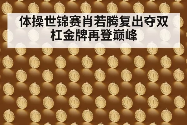 体操世锦赛肖若腾复出夺双杠金牌再登巅峰