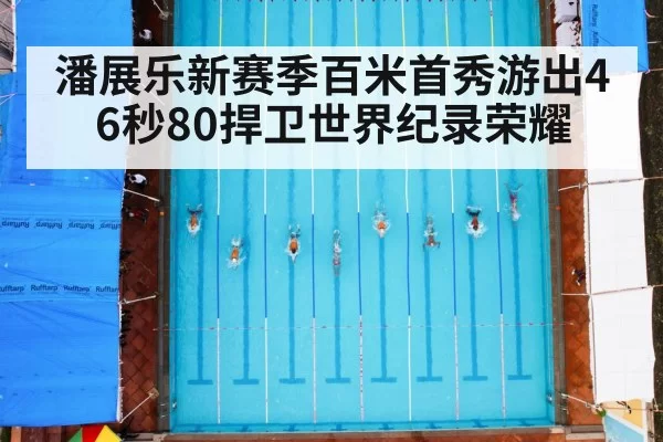 潘展乐新赛季百米首秀游出46秒80捍卫世界纪录荣耀
